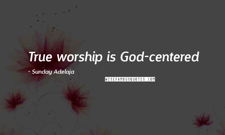 Sunday Adelaja Quotes: True worship is God-centered