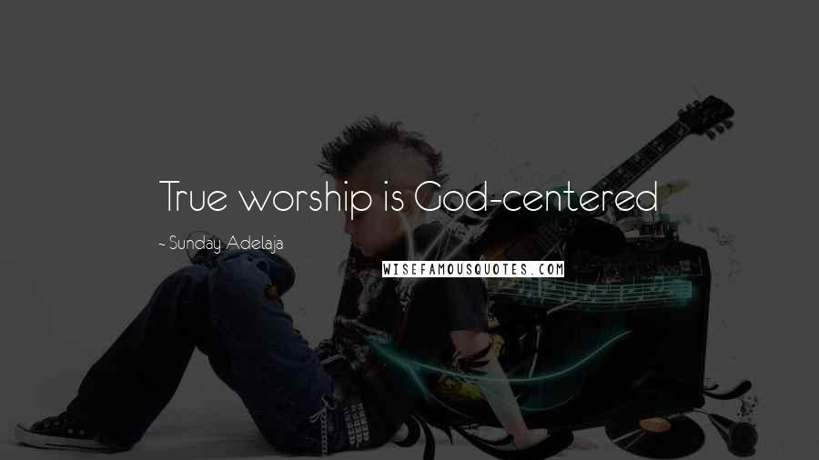 Sunday Adelaja Quotes: True worship is God-centered