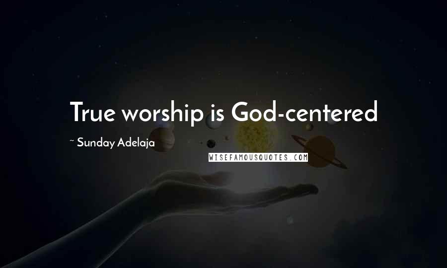 Sunday Adelaja Quotes: True worship is God-centered