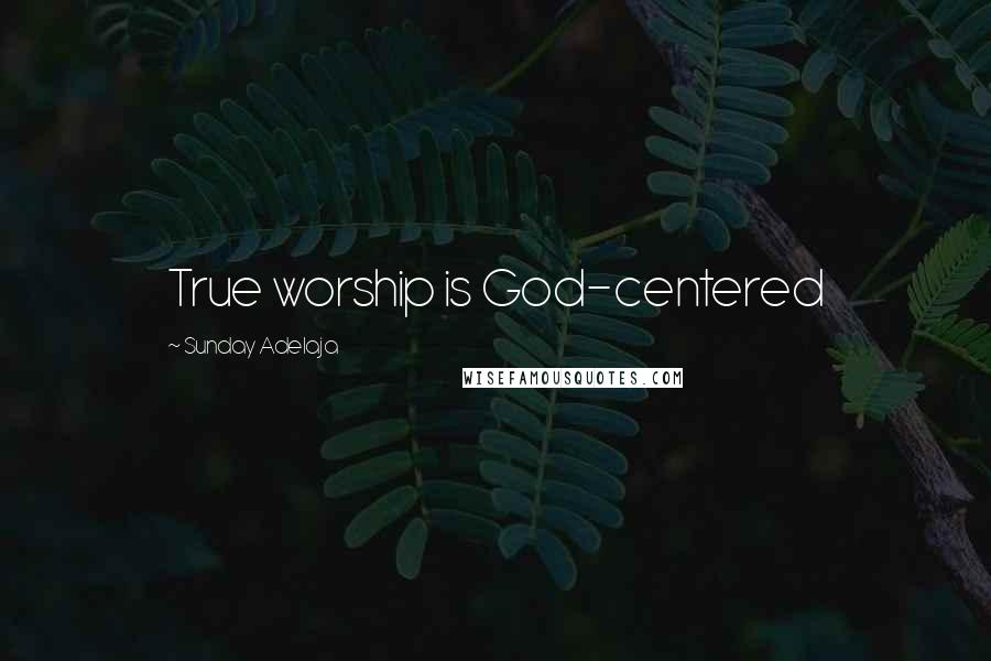 Sunday Adelaja Quotes: True worship is God-centered