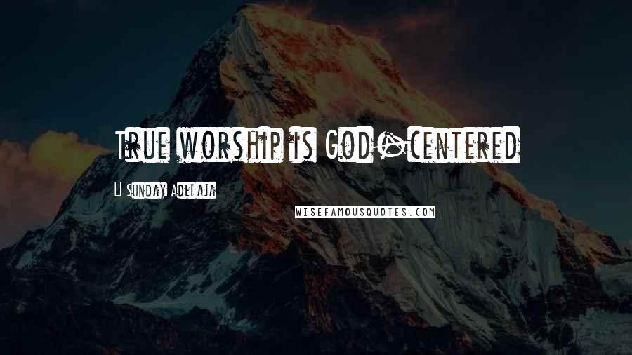 Sunday Adelaja Quotes: True worship is God-centered