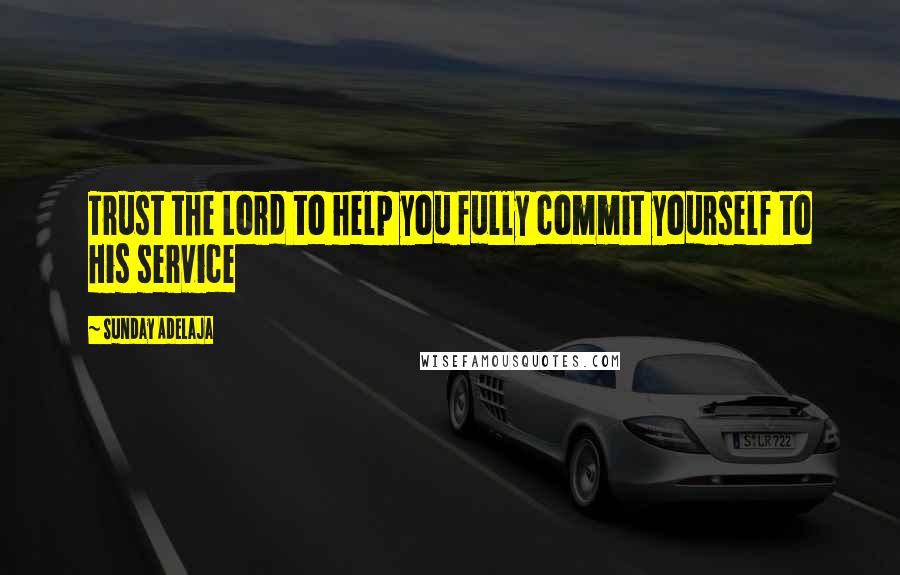 Sunday Adelaja Quotes: Trust the Lord to help you fully commit yourself to His service