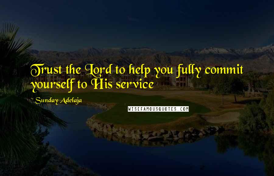 Sunday Adelaja Quotes: Trust the Lord to help you fully commit yourself to His service