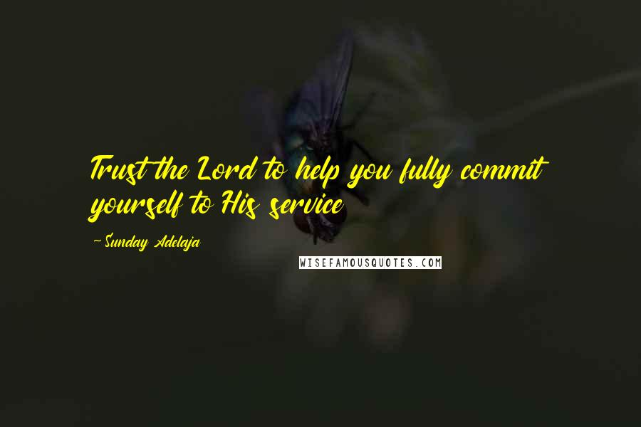 Sunday Adelaja Quotes: Trust the Lord to help you fully commit yourself to His service