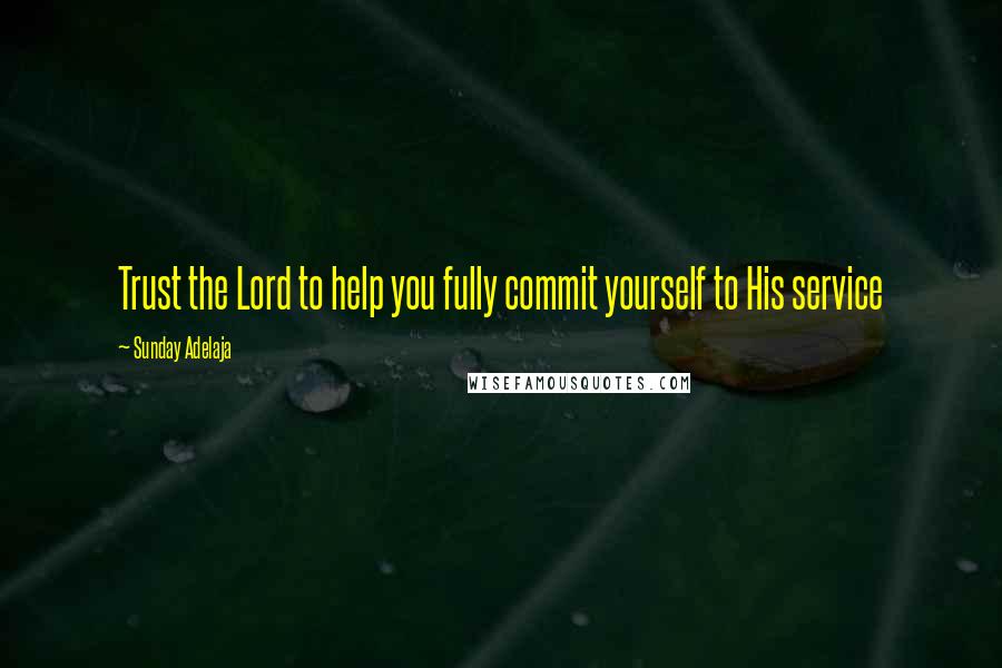 Sunday Adelaja Quotes: Trust the Lord to help you fully commit yourself to His service