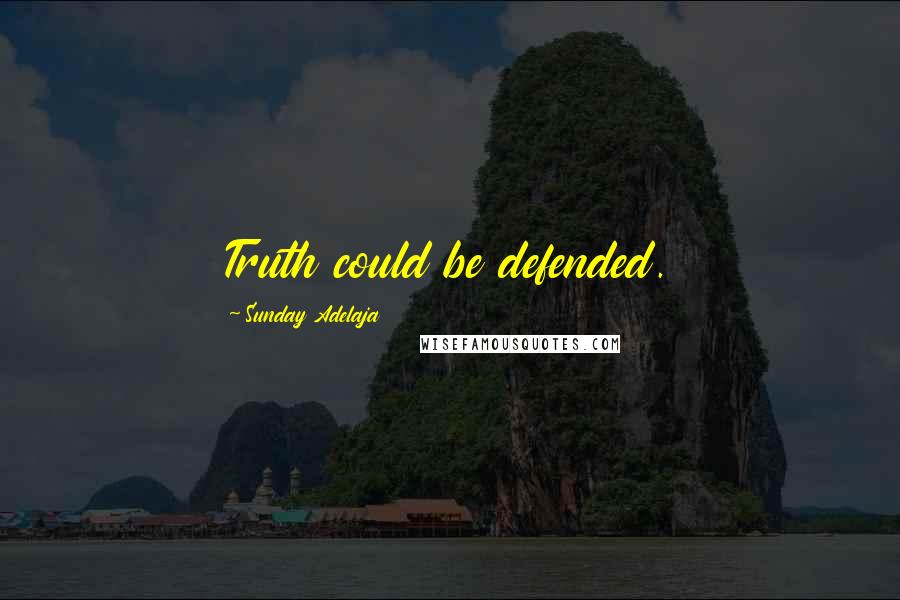 Sunday Adelaja Quotes: Truth could be defended.