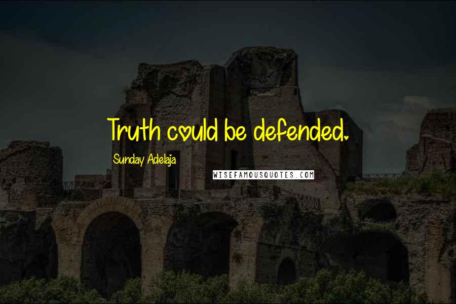 Sunday Adelaja Quotes: Truth could be defended.