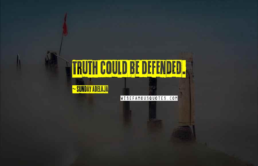 Sunday Adelaja Quotes: Truth could be defended.