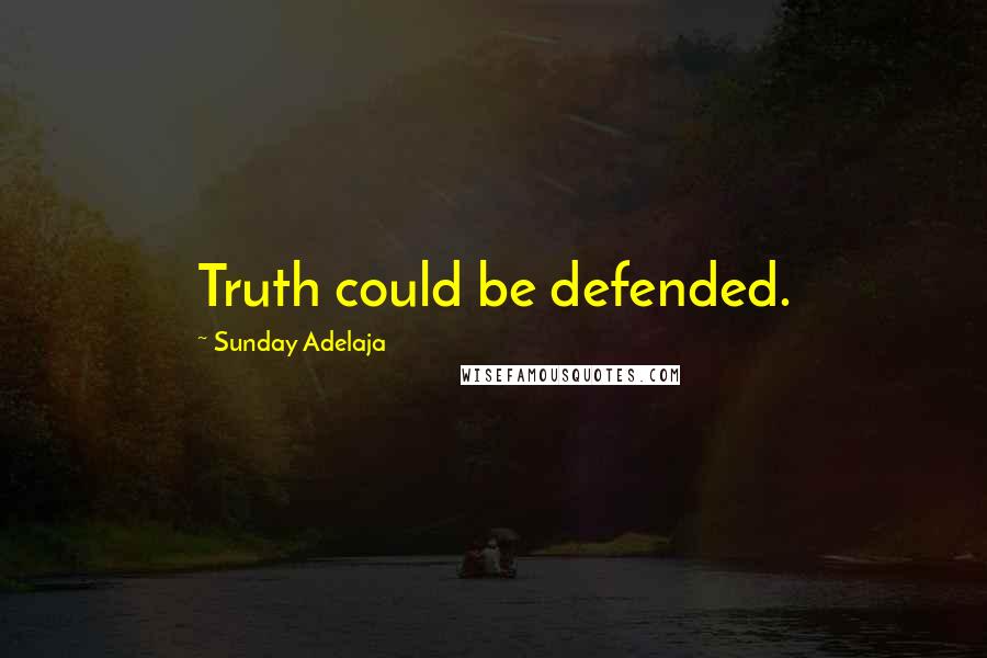 Sunday Adelaja Quotes: Truth could be defended.
