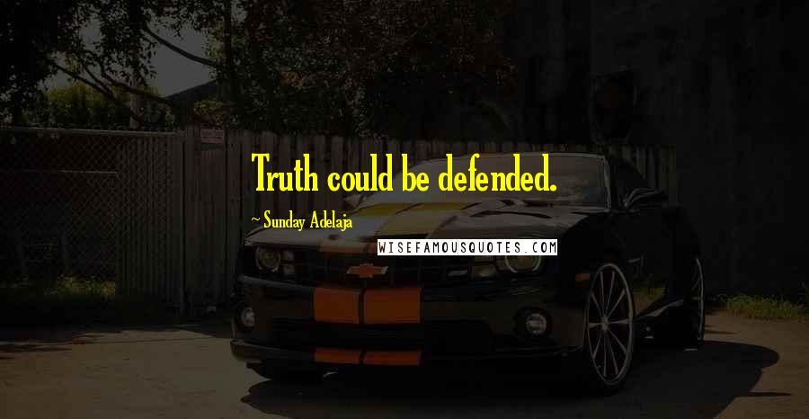 Sunday Adelaja Quotes: Truth could be defended.