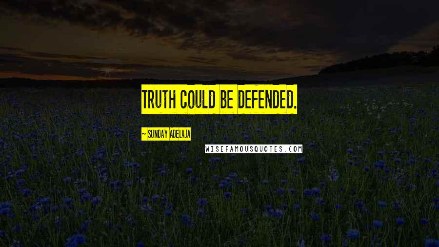 Sunday Adelaja Quotes: Truth could be defended.