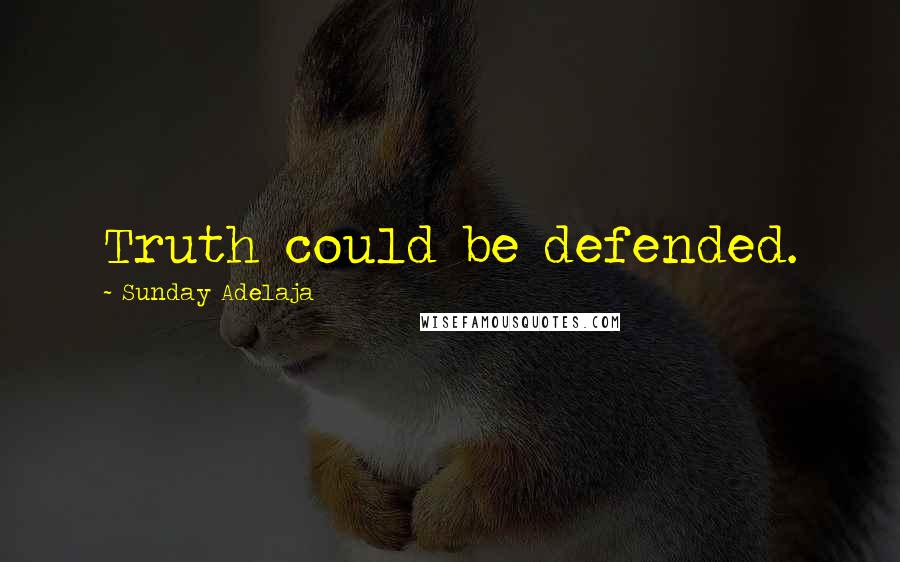 Sunday Adelaja Quotes: Truth could be defended.