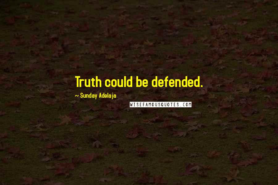 Sunday Adelaja Quotes: Truth could be defended.