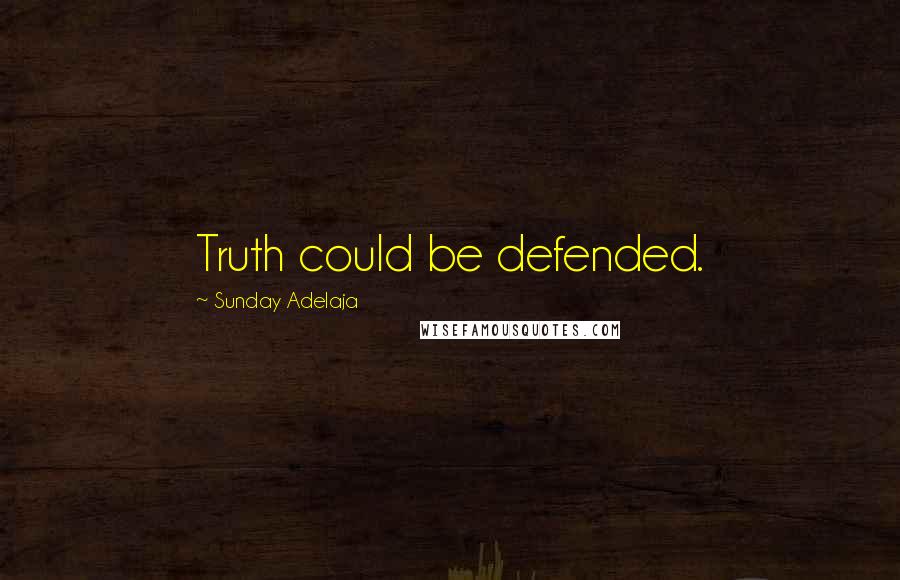 Sunday Adelaja Quotes: Truth could be defended.