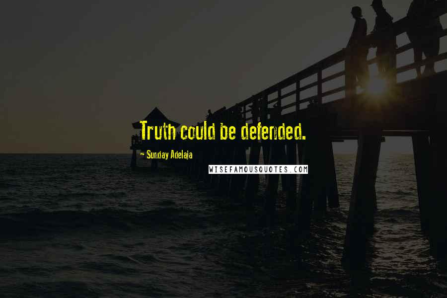 Sunday Adelaja Quotes: Truth could be defended.