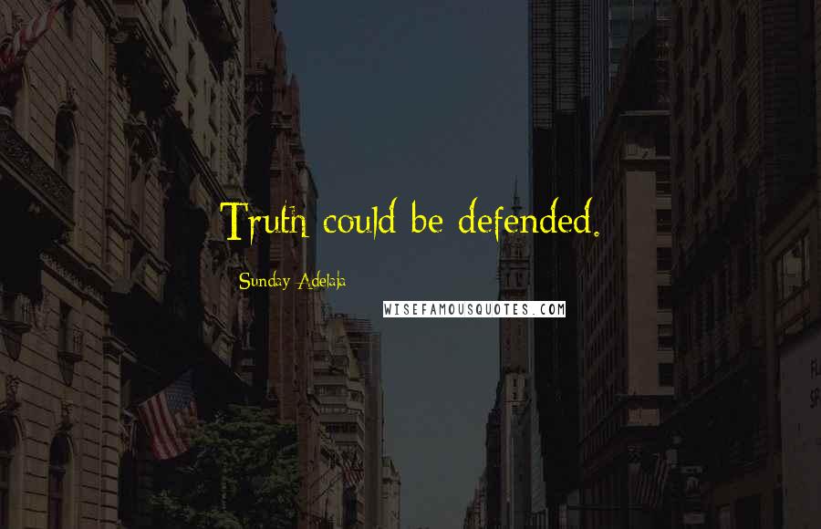 Sunday Adelaja Quotes: Truth could be defended.