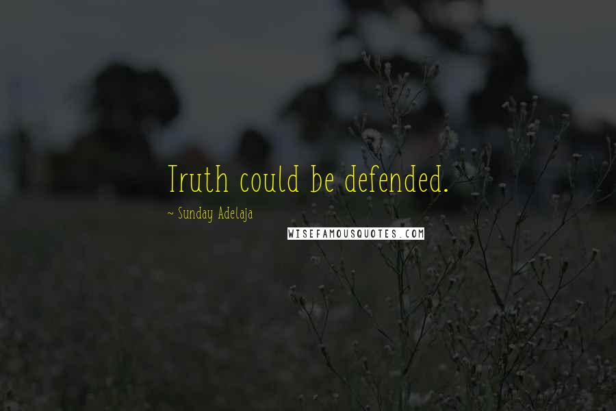 Sunday Adelaja Quotes: Truth could be defended.