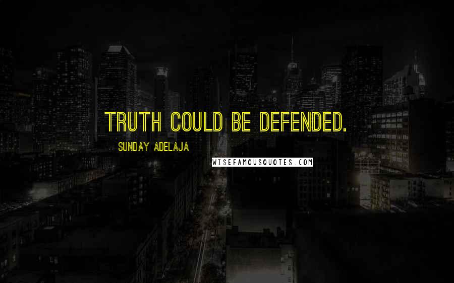 Sunday Adelaja Quotes: Truth could be defended.