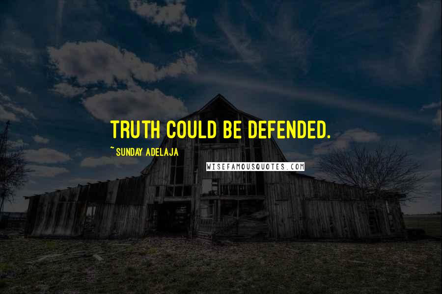 Sunday Adelaja Quotes: Truth could be defended.