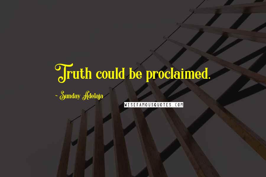 Sunday Adelaja Quotes: Truth could be proclaimed.