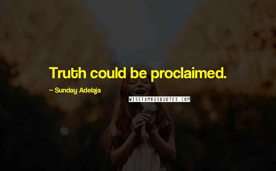 Sunday Adelaja Quotes: Truth could be proclaimed.