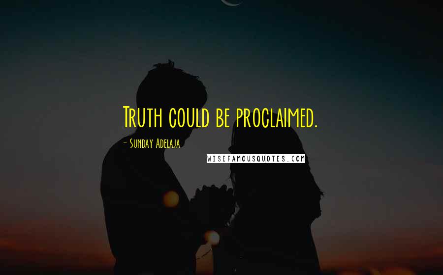 Sunday Adelaja Quotes: Truth could be proclaimed.