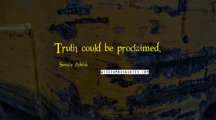 Sunday Adelaja Quotes: Truth could be proclaimed.