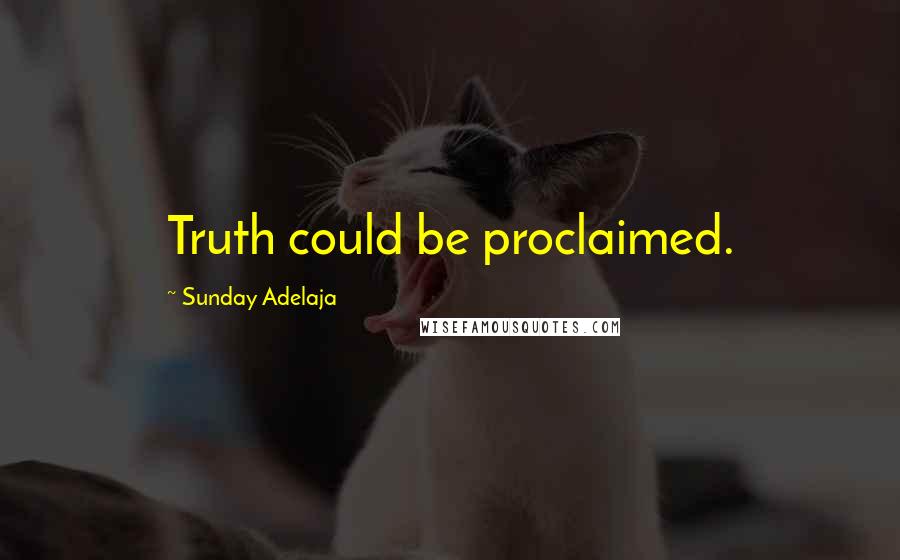 Sunday Adelaja Quotes: Truth could be proclaimed.