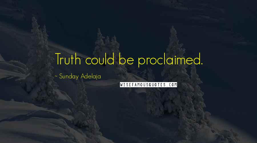 Sunday Adelaja Quotes: Truth could be proclaimed.