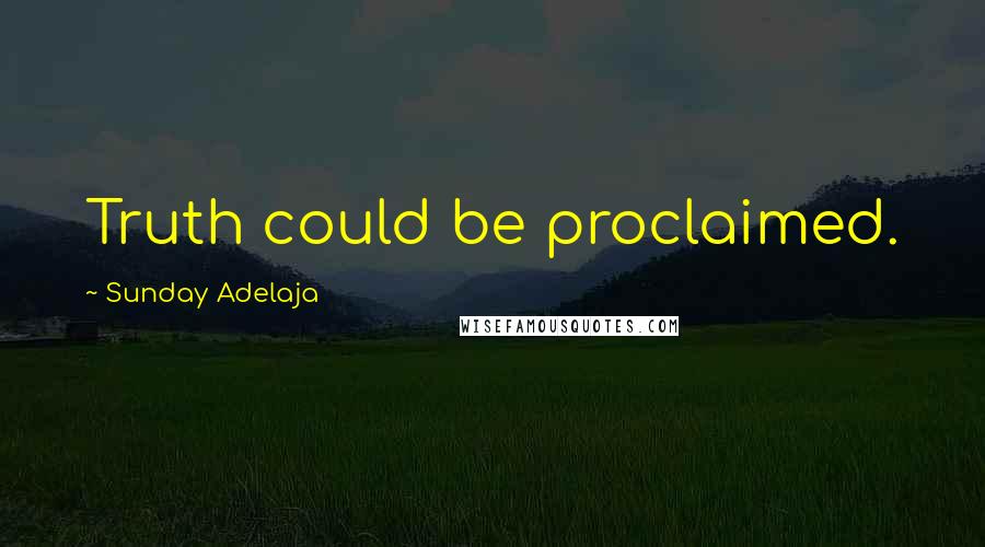 Sunday Adelaja Quotes: Truth could be proclaimed.