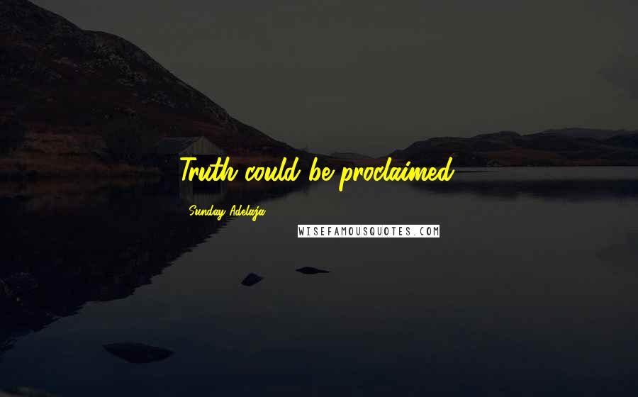 Sunday Adelaja Quotes: Truth could be proclaimed.