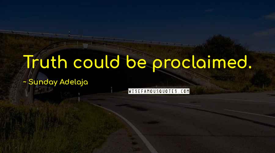 Sunday Adelaja Quotes: Truth could be proclaimed.