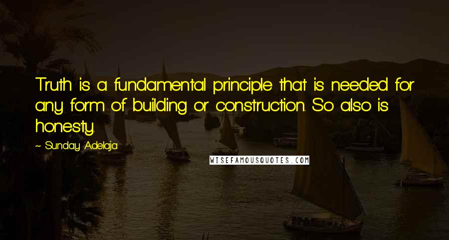 Sunday Adelaja Quotes: Truth is a fundamental principle that is needed for any form of building or construction. So also is honesty.