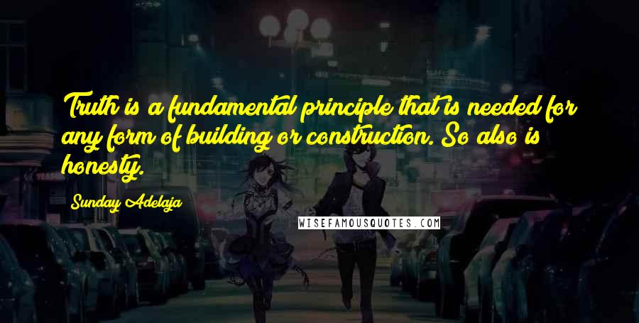 Sunday Adelaja Quotes: Truth is a fundamental principle that is needed for any form of building or construction. So also is honesty.