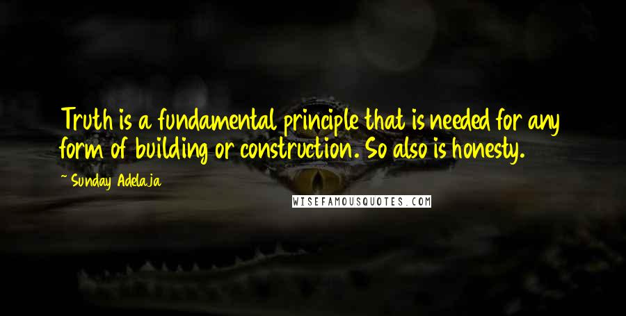 Sunday Adelaja Quotes: Truth is a fundamental principle that is needed for any form of building or construction. So also is honesty.