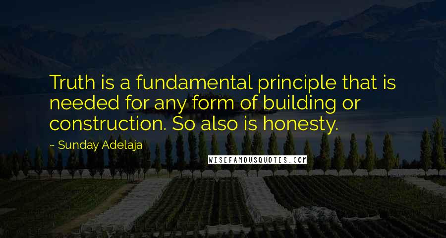 Sunday Adelaja Quotes: Truth is a fundamental principle that is needed for any form of building or construction. So also is honesty.