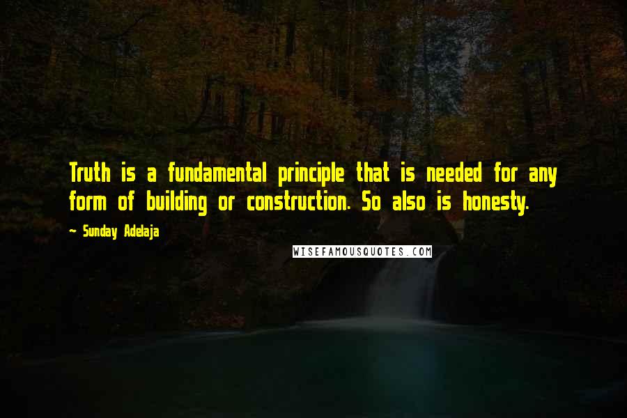 Sunday Adelaja Quotes: Truth is a fundamental principle that is needed for any form of building or construction. So also is honesty.