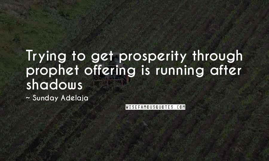 Sunday Adelaja Quotes: Trying to get prosperity through prophet offering is running after shadows
