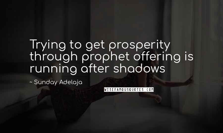 Sunday Adelaja Quotes: Trying to get prosperity through prophet offering is running after shadows