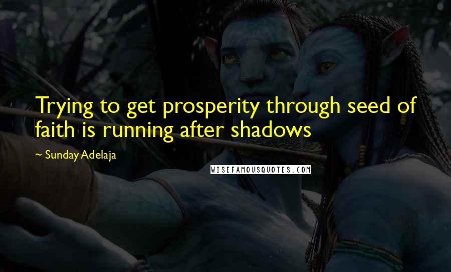 Sunday Adelaja Quotes: Trying to get prosperity through seed of faith is running after shadows