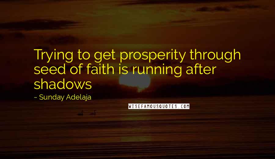 Sunday Adelaja Quotes: Trying to get prosperity through seed of faith is running after shadows