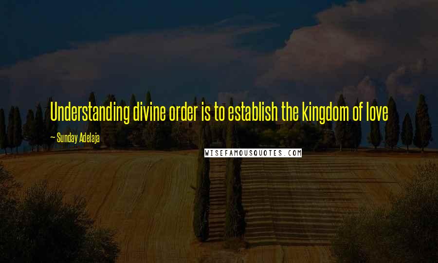 Sunday Adelaja Quotes: Understanding divine order is to establish the kingdom of love