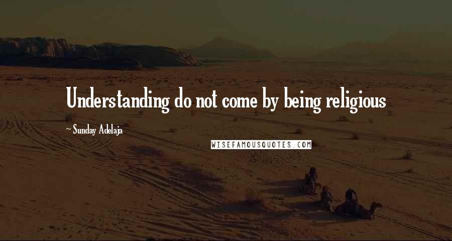 Sunday Adelaja Quotes: Understanding do not come by being religious