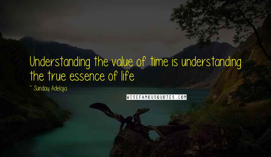 Sunday Adelaja Quotes: Understanding the value of time is understanding the true essence of life