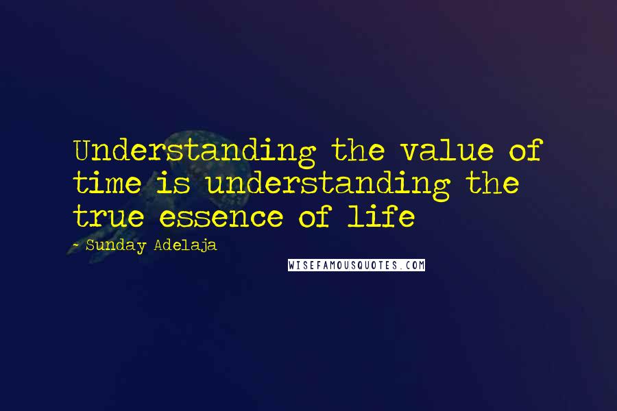 Sunday Adelaja Quotes: Understanding the value of time is understanding the true essence of life