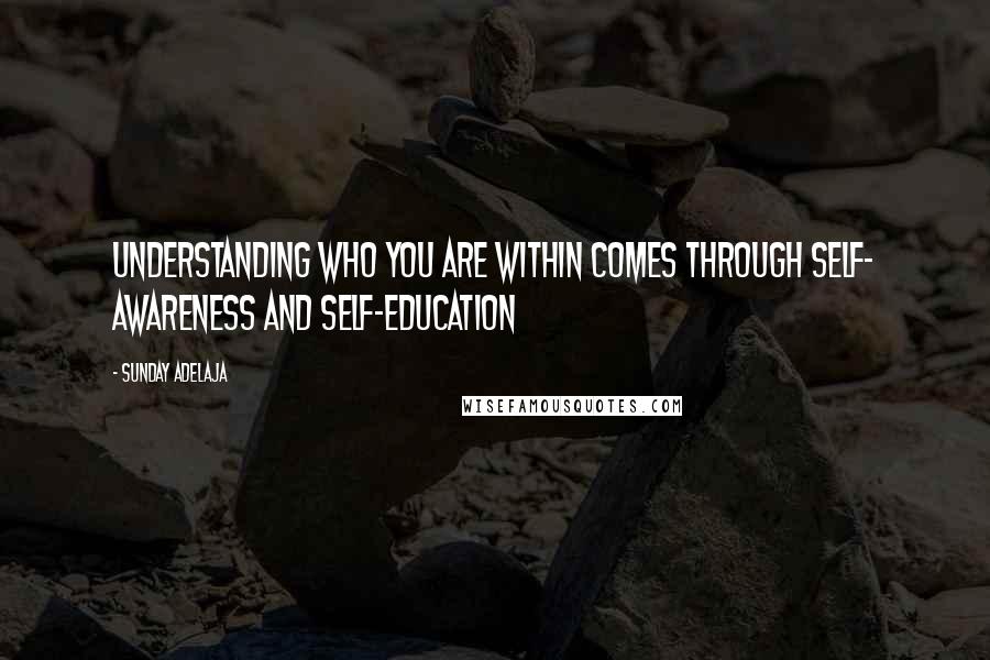 Sunday Adelaja Quotes: Understanding who you are within comes through self- awareness and self-education