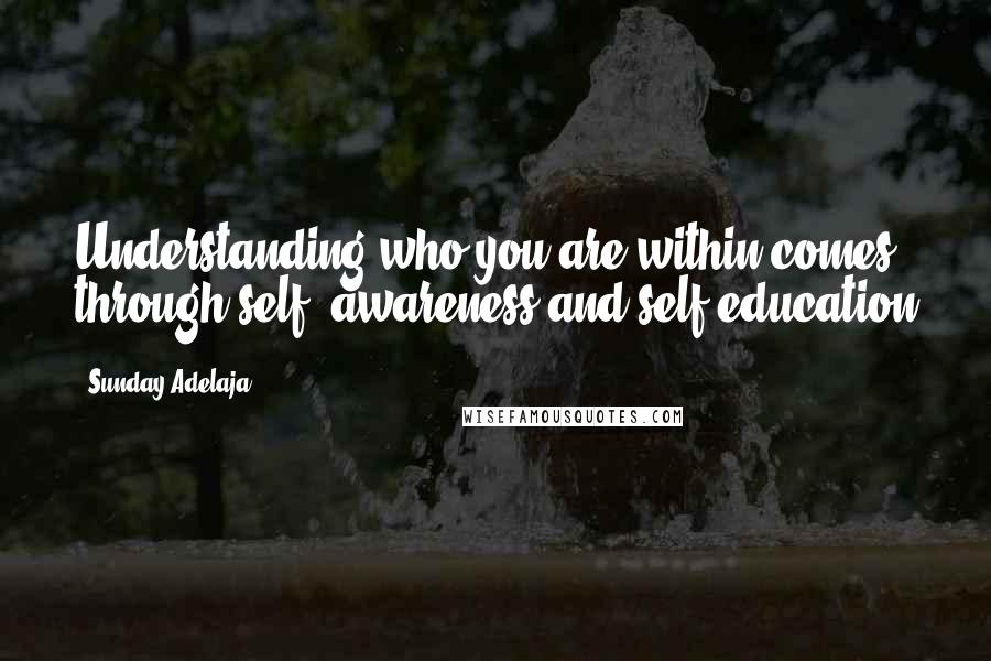 Sunday Adelaja Quotes: Understanding who you are within comes through self- awareness and self-education