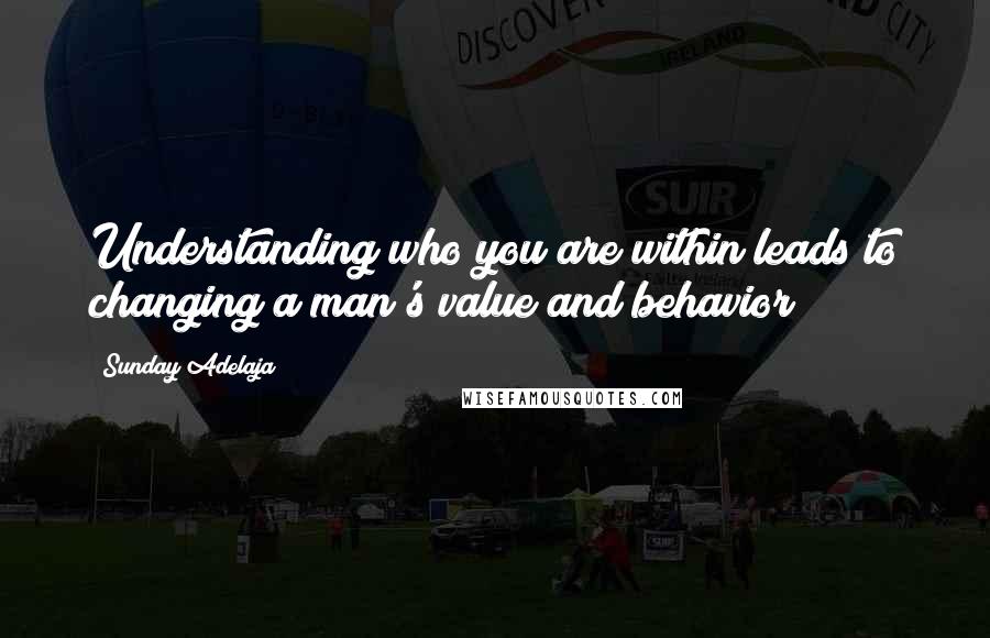 Sunday Adelaja Quotes: Understanding who you are within leads to changing a man's value and behavior