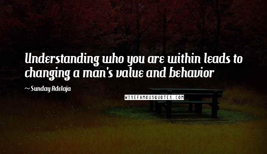 Sunday Adelaja Quotes: Understanding who you are within leads to changing a man's value and behavior