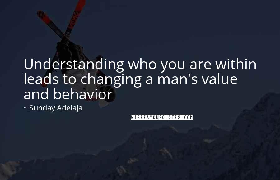 Sunday Adelaja Quotes: Understanding who you are within leads to changing a man's value and behavior